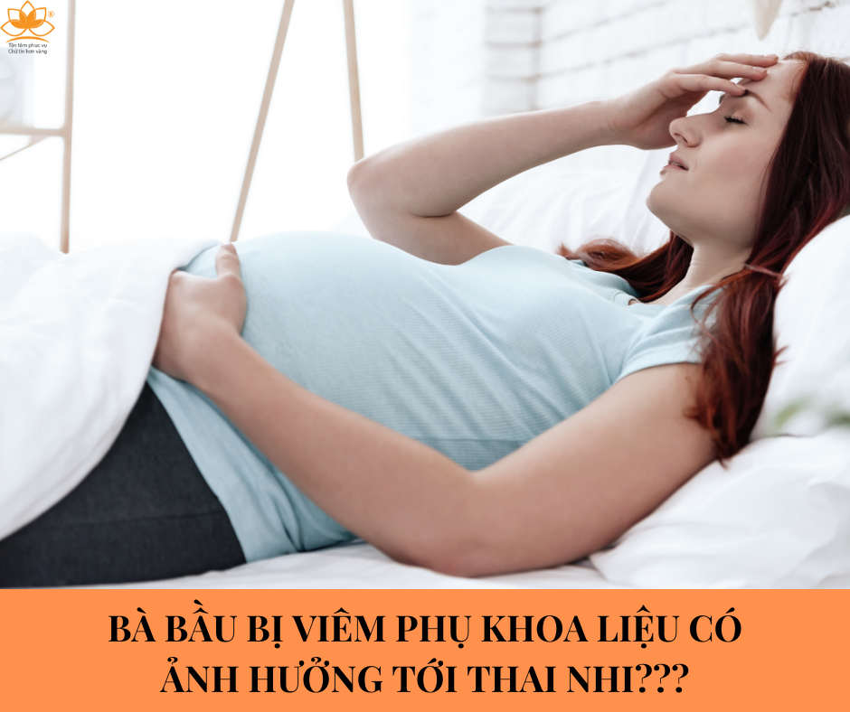 MẸ BẦU VIÊM PHỤ KHOA LIỆU CÓ ẢNH HƯỞNG TỚI THAI NHI?